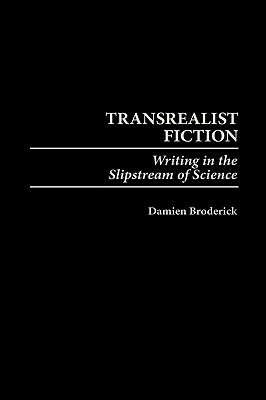 Transrealist Fiction: Writing in the Slipstream of Science by Damien Broderick