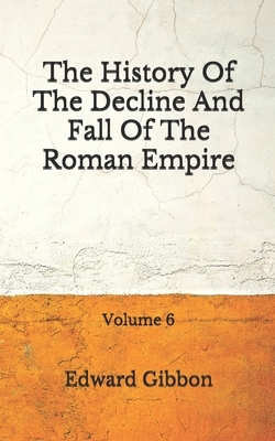 The History Of The Decline And Fall Of The Roman Empire: Volume 6: (Aberdeen Classics Collection) by Edward Gibbon