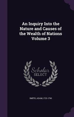 An Inquiry Into the Nature and Causes of the Wealth of Nations Volume 3 by Adam Smith