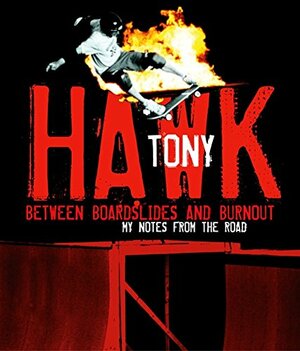 Between Boardslides and Burnout: My Notes from the Road by Tony Hawk