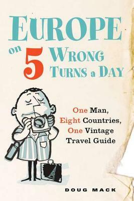 Europe on 5 Wrong Turns a Day: One Man, Eight Countries, One Vintage Travel Guide by Douglas S. Mack