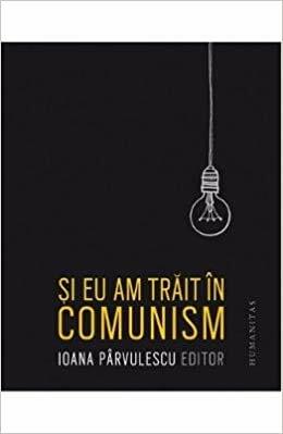 Și eu am trăit în comunism by Ioana Pârvulescu
