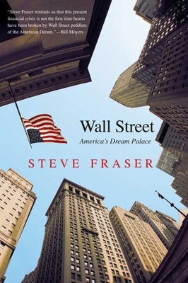 Wall Street: America's Dream Palace by Steve Fraser