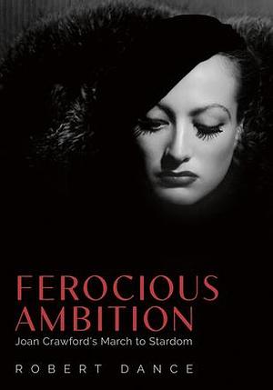 Ferocious Ambition: Joan Crawford's March to Stardom by Robert Dance
