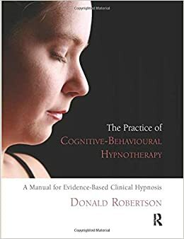 The Practice Of Cognitive Behavioural Hypnotherapy by Donald J. Robertson