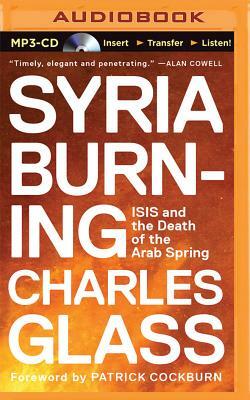 Syria Burning: Isis and the Death of the Arab Spring by Charles Glass