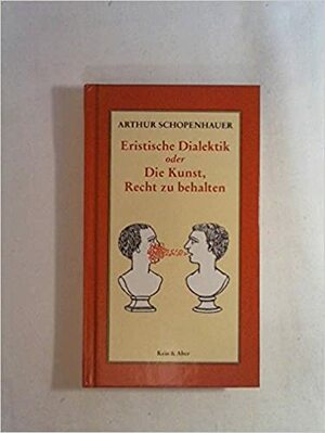 Eristische Dialektik oder Die Kunst, Recht zu behalten by Arthur Schopenhauer