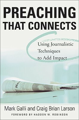 Preaching That Connects: Using Techniques of Journalists to Add Impact by Mark Galli