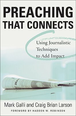 Preaching That Connects: Using Techniques of Journalists to Add Impact by Mark Galli