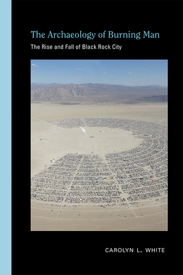 The Archaeology of Burning Man: The Rise and Fall of Black Rock City by Carolyn L. White