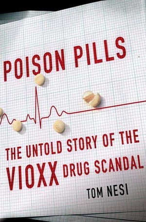 Poison Pills: The Untold Story of the Vioxx Drug Scandal by Tom Nesi