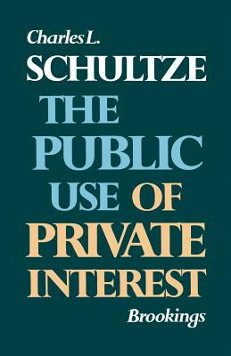 The Public Use of Private Interest by Charles L. Schultze