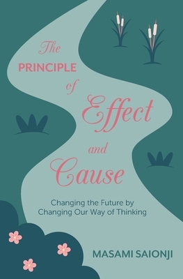 The Principle of Effect and Cause: Changing the future by changing our way of thinking by Masami Saionji