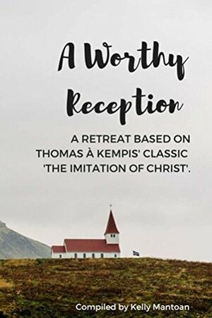 A Worthy Reception: A Retreat Based on Thomas à Kempis' Classic 'Imitation of Christ by Kelly Mantoan