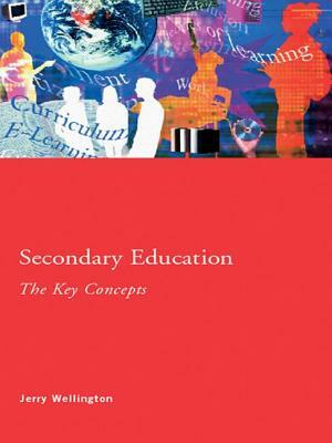 Secondary Education: The Key Concepts by Jerry Wellington