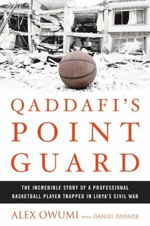 Qaddafi's Point Guard: The Incredible Story of a Professional Basketball Player Trapped in Libya's Civil War by Daniel Paisner, Alex Owumi