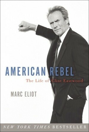 American Rebel: The Life of Clint Eastwood by Marc Eliot