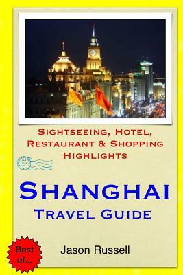 Shanghai Travel Guide: Sightseeing, Hotel, Restaurant & Shopping Highlights by Jason Russell