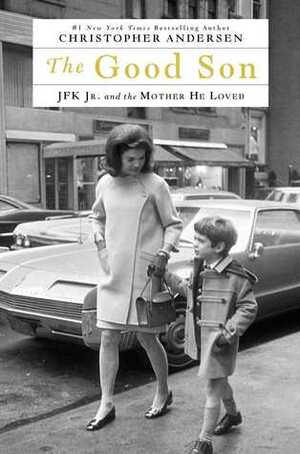 The Good Son: JFK Jr. and the Mother He Loved by Christopher Andersen