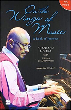 On the wings of music: a book of journeys by Aruna Chakravarti, Shantanu Moitra