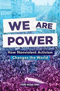 We Are Power: How Nonviolent Activism Changes the World by Todd Hasak-Lowy