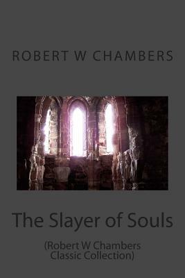 The Slayer of Souls: (Robert W Chambers Classic Collection) by Robert W. Chambers