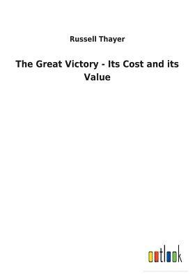 The Great Victory - Its Cost and Its Value by Russell Thayer
