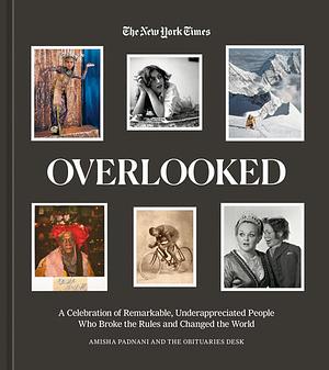 Overlooked: A Celebration of Remarkable, Underappreciated People Who Broke the Rules and Changed the World by New York Times, Amisha Padnani
