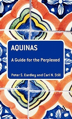 Aquinas: A Guide for the Perplexed by Carl N. Still, Peter S. Eardley