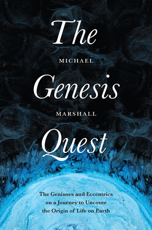 The Genesis Quest: The Geniuses and Eccentrics on a Journey to Uncover the Origin of Life on Earth by Michael Marshall