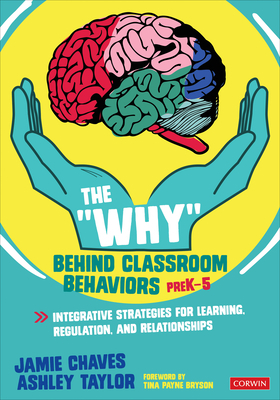 The "why" Behind Classroom Behaviors, Prek-5: Integrative Strategies for Learning, Regulation, and Relationships by Ashley Taylor, Jamie E. Chaves