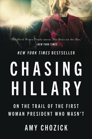 Chasing Hillary: Ten Years, Two Presidential Campaigns, and One Intact Glass Ceiling by Amy Chozick