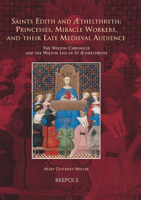 Saints Edith and Aethelthryth: Princesses, Miracle Workers, and Their Late Medieval Audience: The Wilton Chronicle and the Wilton Life of St Aethelthr by Mary Dockray-Miller