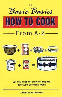 The Basic Basics: How to Cook from A-Z by Janet MacDonald