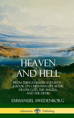Heaven and Hell: From Things Heard and Seen, A Book on Christian Life After Death; God, the Angels, and the Devil (Hardcover) by Emmanuel Swedenborg, John C. Ager