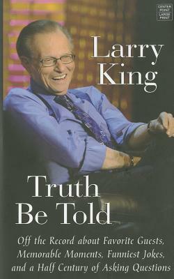 Truth Be Told: Off the Record about Favorite Guests, Memorable Moments, Funniest Jokes, and a Half Century of Asking Questions by Larry King