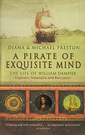 A Pirate Of Exquisite Mind: The Life Of William Dampier by Preston, Diana, Preston, Michael 01 April 2005 by Diana Preston, Diana Preston