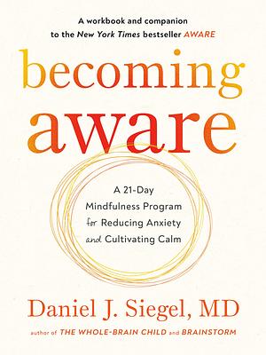 Becoming Aware: A 21-Day Mindfulness Program for Reducing Anxiety and Cultivating Calm by Daniel J. Siegel