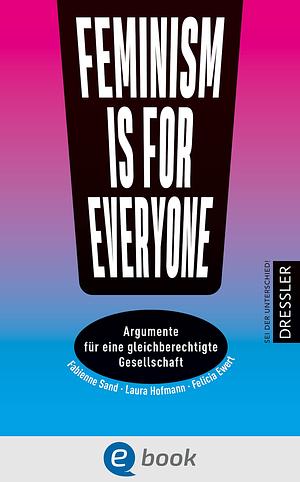 Feminism is for everyone!: Argumente für eine gleichberechtigte Gesellschaft (Sag was!) by Laura Hofmann, Felicia Ewert, Fabienne Sand