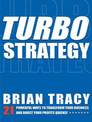 Turbostrategy: 21 Powerful Ways to Transform Your Business and Boost Your Profits Quickly by Brian Tracy