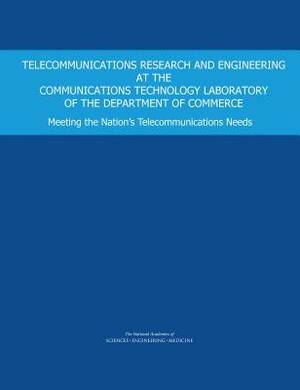 Telecommunications Research and Engineering at the Communications Technology Laboratory of the Department of Commerce: Meeting the Nation's Telecommun by Computer Science and Telecommunications, Division on Engineering and Physical Sci, National Academies of Sciences Engineeri