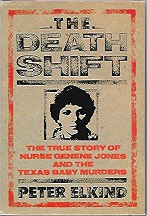 The Death Shift: The True Story Of Nurse Genene Jones And The Texas Baby Murders by Peter Elkind