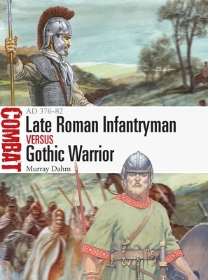 Late Roman Infantryman Vs Gothic Warrior: Ad 376-82 by Murray Dahm