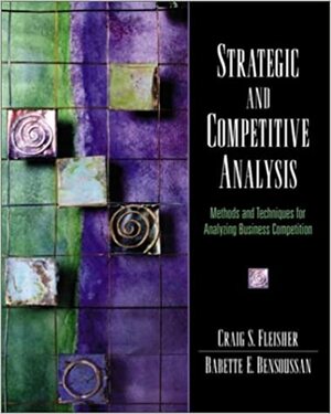 Strategic and Competitive Analysis: Methods and Techniques for Analyzing Business Competition by Craig S. Fleisher, Babette E. Bensoussan