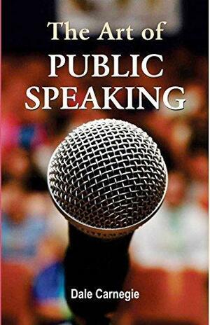 The Art of Public Speaking by Dale Carnegie (International Bestseller): Dale Carnegie is a all time &#x1f55b; ‘Time tasted Motivational Writer' by Dale Carnegie, Dale Carnegie