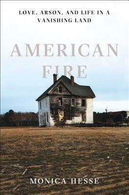 American Fire: Love, Arson, and Life in a Vanishing Land by Monica Hesse