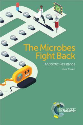 The Microbes Fight Back: Antibiotic Resistance by Laura Bowater