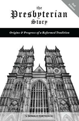 The Presbyterian Story: Origins & Progress of a Reformed Tradition, 2nd Edition by S. Donald Fortson