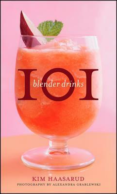 101 Blender Drinks by Kim Haasarud, Alexandra Grablewski