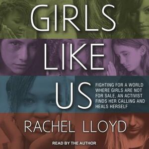 Girls Like Us: Fighting for a World Where Girls Are Not for Sale, an Activist Finds Her Calling and Heals Herself by Rachel Lloyd